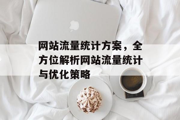 网站流量统计方案,全方位解析网站流量统计与优化策略 网站流量统计方案,全方位解析网站流量统计与优化策略