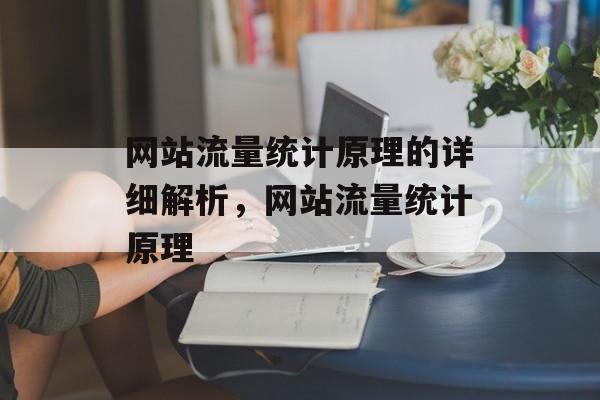 网站流量统计原理的详细解析,网站流量统计原理 网站流量统计原理的详细解析,网站流量统计原理