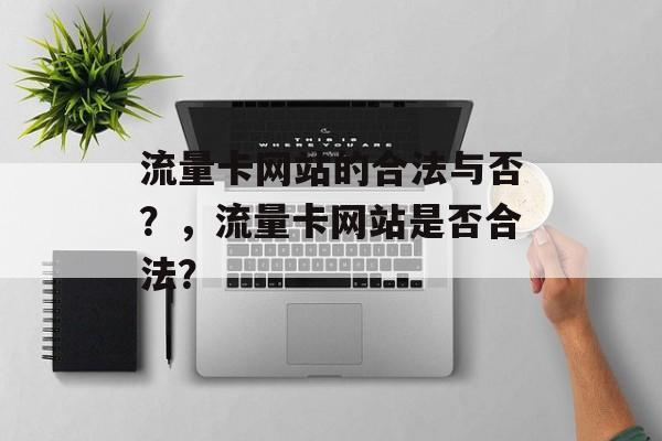 流量卡网站的合法与否?,流量卡网站是否合法? 流量卡网站的合法与否?,流量卡网站是否合法?