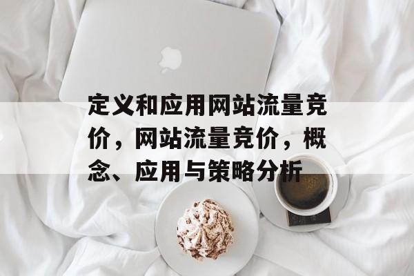 定义和应用网站流量竞价,网站流量竞价,概念、应用与策略分析 定义和应用网站流量竞价,网站流量竞价,概念、应用与策略分析