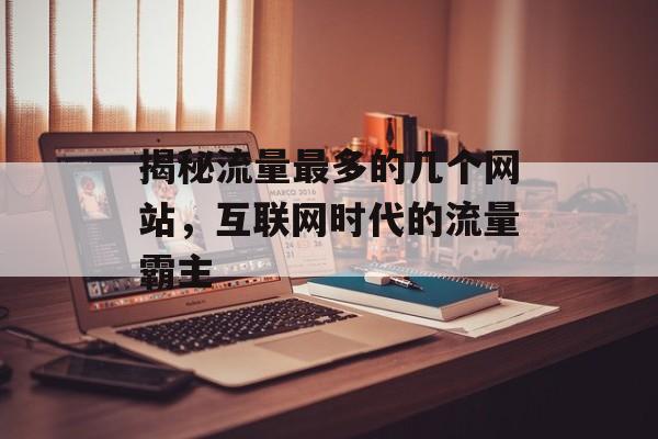 揭秘流量最多的几个网站，互联网时代的流量霸主