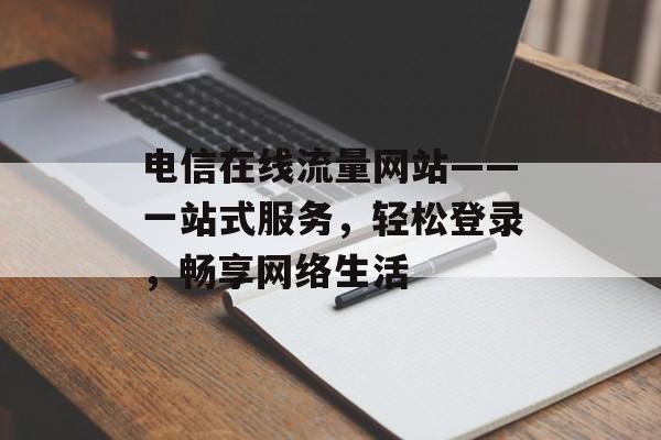 电信在线流量网站——一站式服务，轻松登录，畅享网络生活