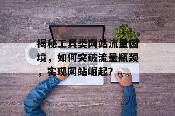 揭秘工具类网站流量困境，如何突破流量瓶颈，实现网站崛起？