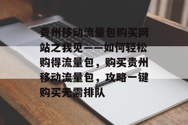贵州移动流量包购买网站之我见——如何轻松购得流量包，购买贵州移动流量包，攻略一键购买无需排队