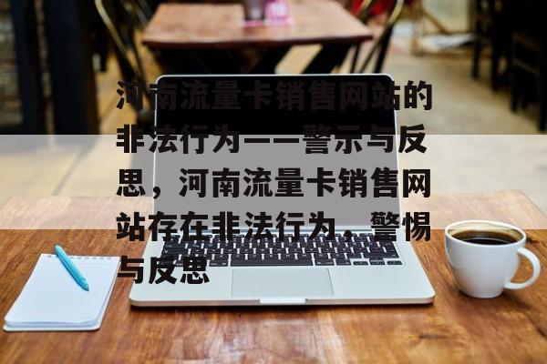 河南流量卡销售网站的非法行为——警示与反思，河南流量卡销售网站存在非法行为，警惕与反思