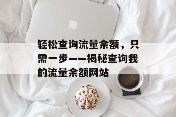 轻松查询流量余额,只需一步——揭秘查询我的流量余额网站 轻松查询流量余额,只需一步——揭秘查询我的流量余额网站