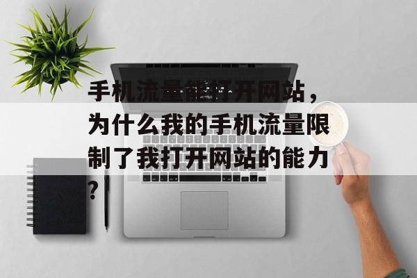 手机流量能打开网站,为什么我的手机流量限制了我打开网站的能力? 手机流量能打开网站,为什么我的手机流量限制了我打开网站的能力?