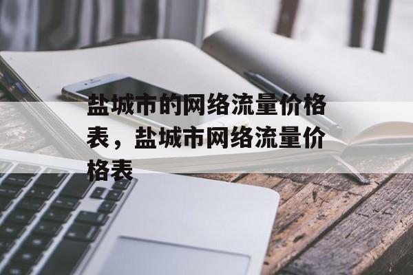 盐城市的网络流量价格表,盐城市网络流量价格表 盐城市的网络流量价格表,盐城市网络流量价格表