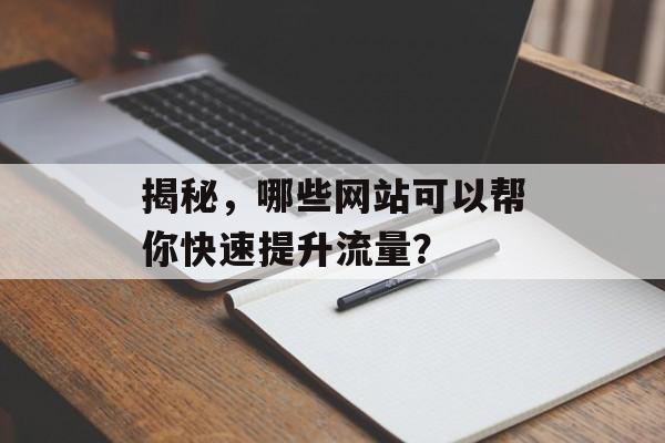 揭秘,哪些网站可以帮你快速提升流量? 揭秘,哪些网站可以帮你快速提升流量?