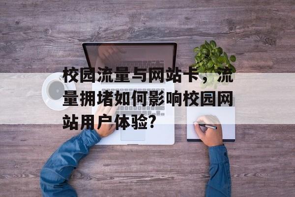校园流量与网站卡，流量拥堵如何影响校园网站用户体验?