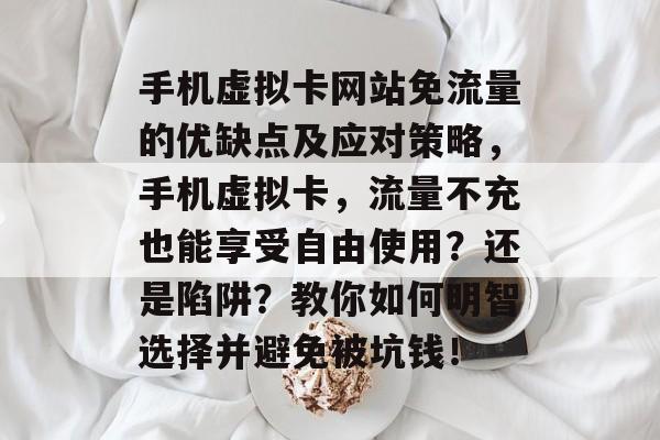手机虚拟卡网站免流量的优缺点及应对策略,手机虚拟卡,流量不充也能享受自由使用?还是陷阱?教你如何明智选择并避免被坑钱! 手机虚拟卡网站免流量的优缺点及应对策略,手机虚拟卡,流量不充也能享受自由使用?还是陷阱?教你如何明智选择并避免被坑钱!
