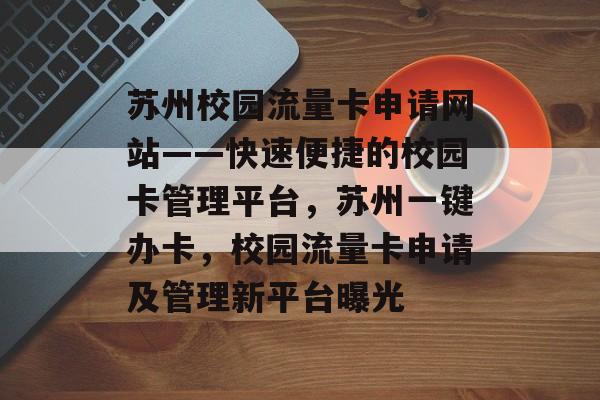 苏州校园流量卡申请网站——快速便捷的校园卡管理平台，苏州一键办卡，校园流量卡申请及管理新平台曝光