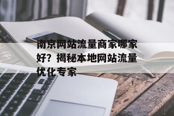 南京网站流量商家哪家好？揭秘本地网站流量优化专家