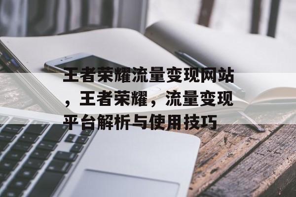 王者荣耀流量变现网站，王者荣耀，流量变现平台解析与使用技巧