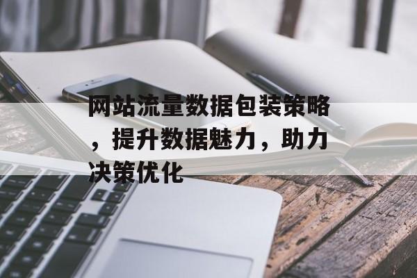网站流量数据包装策略,提升数据魅力,助力决策优化 网站流量数据包装策略,提升数据魅力,助力决策优化