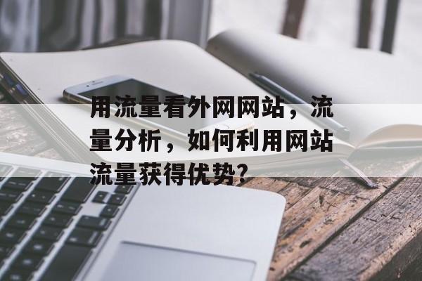 用流量看外网网站，流量分析，如何利用网站流量获得优势?