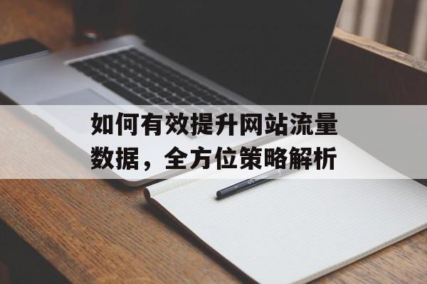 如何有效提升网站流量数据,全方位策略解析 如何有效提升网站流量数据,全方位策略解析