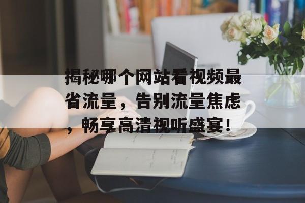 揭秘哪个网站看视频最省流量，告别流量焦虑，畅享高清视听盛宴！