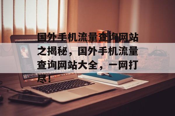 国外手机流量查询网站之揭秘,国外手机流量查询网站大全,一网打尽! 国外手机流量查询网站之揭秘,国外手机流量查询网站大全,一网打尽!