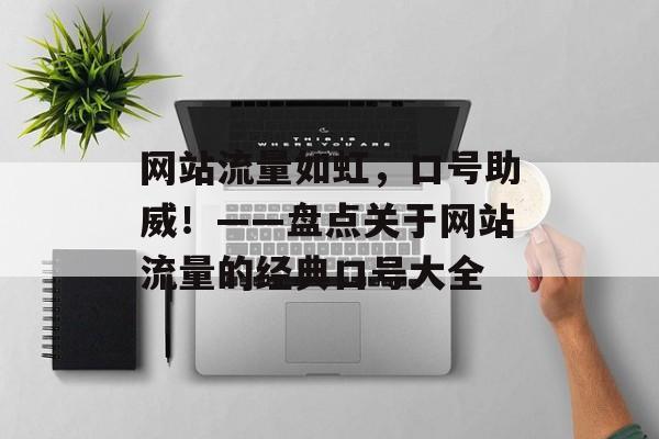 网站流量如虹，口号助威！——盘点关于网站流量的经典口号大全