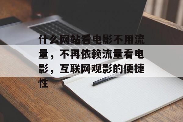 什么网站看电影不用流量，不再依赖流量看电影，互联网观影的便捷性
