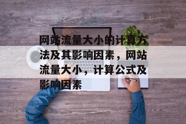 网站流量大小的计算方法及其影响因素，网站流量大小，计算公式及影响因素