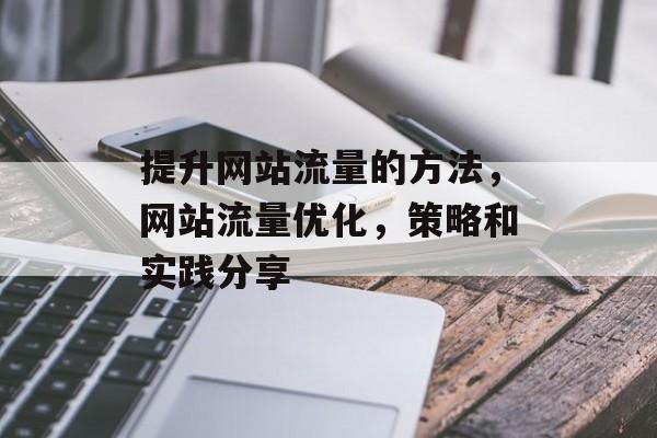 提升网站流量的方法，网站流量优化，策略和实践分享