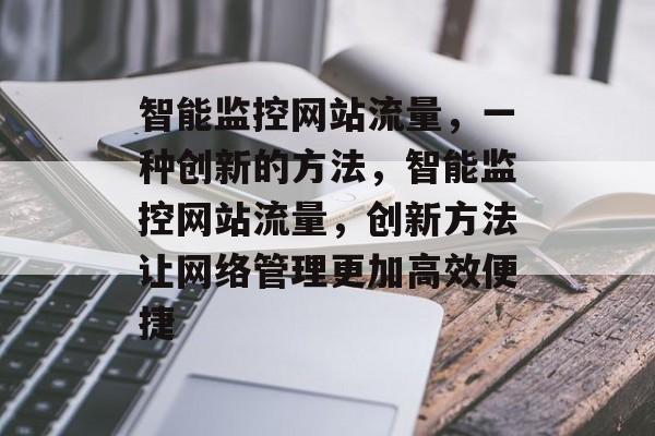 智能监控网站流量，一种创新的方法，智能监控网站流量，创新方法让网络管理更加高效便捷