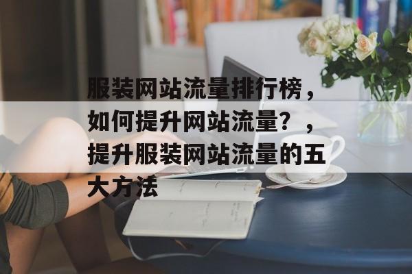 服装网站流量排行榜，如何提升网站流量？，提升服装网站流量的五大方法