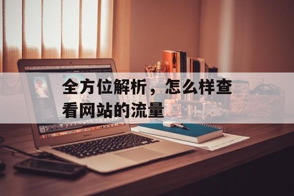 全方位解析，怎么样查看网站的流量