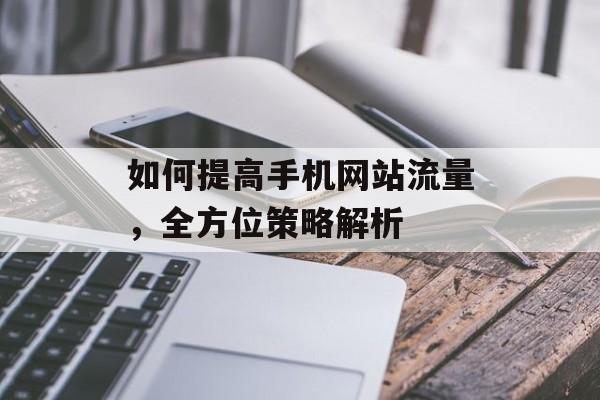 如何提高手机网站流量，全方位策略解析