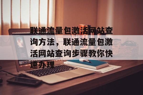 联通流量包激活网站查询方法,联通流量包激活网站查询步骤教你快速办理 联通流量包激活网站查询方法,联通流量包激活网站查询步骤教你快速办理