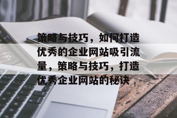 策略与技巧,如何打造优秀的企业网站吸引流量,策略与技巧,打造优秀企业网站的秘诀 策略与技巧,如何打造优秀的企业网站吸引流量,策略与技巧,打造优秀企业网站的秘诀