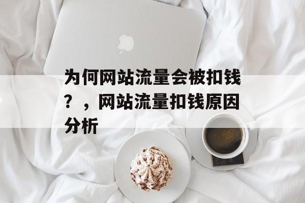 为何网站流量会被扣钱?,网站流量扣钱原因分析 为何网站流量会被扣钱?,网站流量扣钱原因分析
