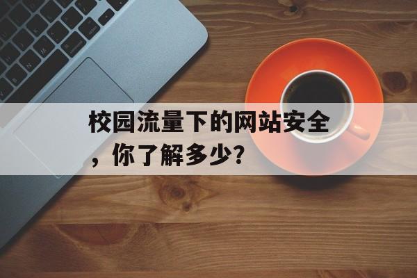 校园流量下的网站安全，你了解多少？