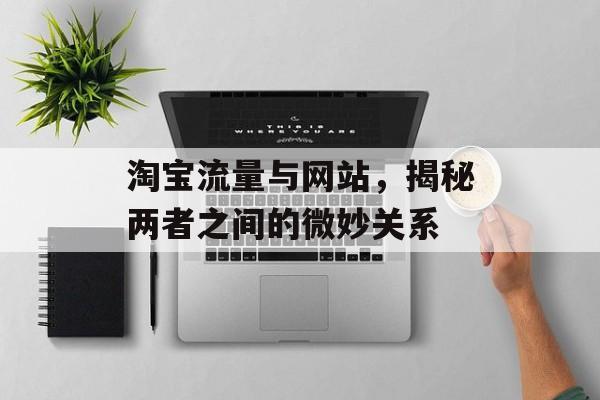 淘宝流量与网站,揭秘两者之间的微妙关系 淘宝流量与网站,揭秘两者之间的微妙关系