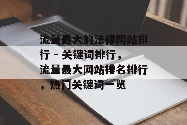 流量最大的法律网站排行 - 关键词排行,流量最大网站排名排行,热门关键词一览 流量最大的法律网站排行 - 关键词排行,流量最大网站排名排行,热门关键词一览