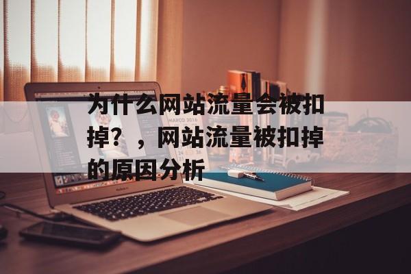 为什么网站流量会被扣掉?,网站流量被扣掉的原因分析 为什么网站流量会被扣掉?,网站流量被扣掉的原因分析