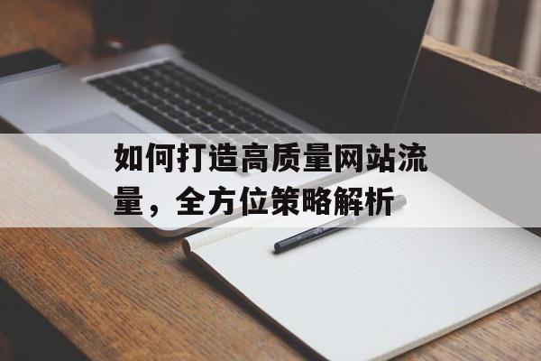 如何打造高质量网站流量，全方位策略解析