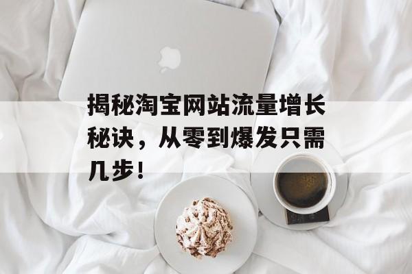揭秘淘宝网站流量增长秘诀,从零到爆发只需几步! 揭秘淘宝网站流量增长秘诀,从零到爆发只需几步!