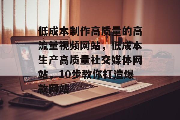 低成本制作高质量的高流量视频网站,低成本生产高质量社交媒体网站,10步教你打造爆款网站 低成本制作高质量的高流量视频网站,低成本生产高质量社交媒体网站,10步教你打造爆款网站