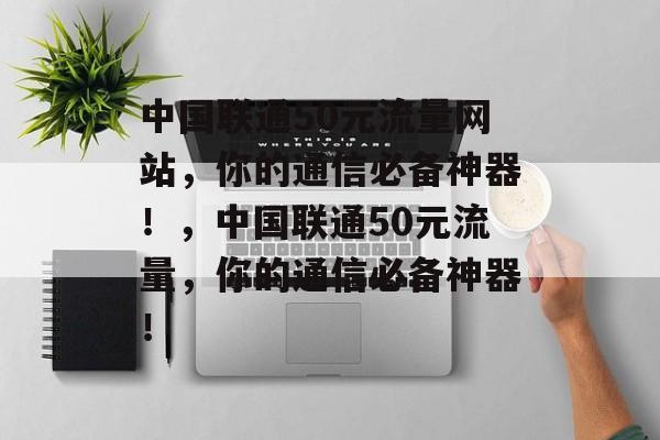 中国联通50元流量网站,你的通信必备神器!,中国联通50元流量,你的通信必备神器! 中国联通50元流量网站,你的通信必备神器!,中国联通50元流量,你的通信必备神器!