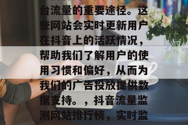 抖音流量监测网站官网是抖音用户关注抖音平台流量的重要途径。这些网站会实时更新用户在抖音上的活跃情况,帮助我们了解用户的使用习惯和偏好,从而为我们的广告投放提供数据支持。,抖音流量监测网站排行榜,实时监控用户活跃,助力广告投放决策 抖音流量监测网站官网是抖音用户关注抖音平台流量的重要途径。这些网站会实时更新用户在抖音上的活跃情况,帮助我们了解用户的使用习惯和偏好,从而为我们的广告投放提供数据支持。,抖音流量监测网站排行榜,实时监控用户活跃,助力广告投放决策