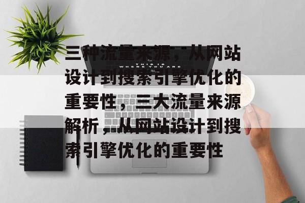 三种流量来源，从网站设计到搜索引擎优化的重要性，三大流量来源解析，从网站设计到搜索引擎优化的重要性