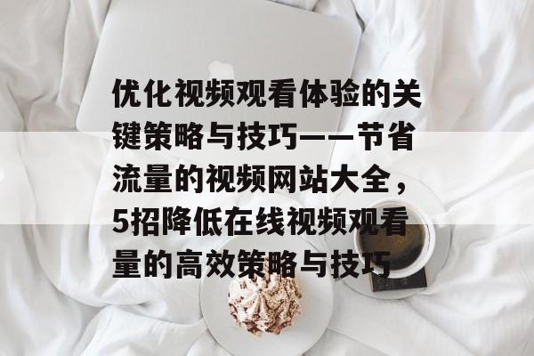 优化视频观看体验的关键策略与技巧——节省流量的视频网站大全，5招降低在线视频观看量的高效策略与技巧