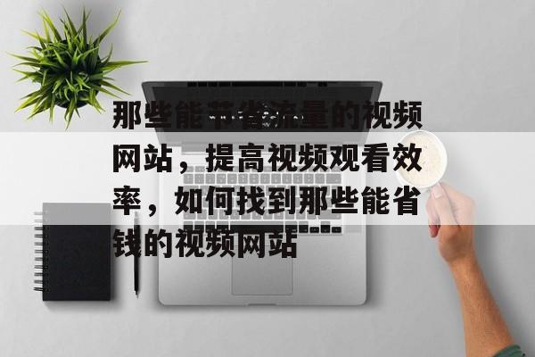 那些能节省流量的视频网站,提高视频观看效率,如何找到那些能省钱的视频网站 那些能节省流量的视频网站,提高视频观看效率,如何找到那些能省钱的视频网站