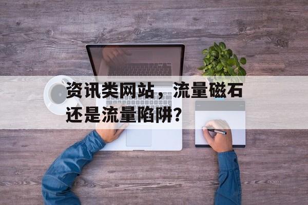 资讯类网站，流量磁石还是流量陷阱？