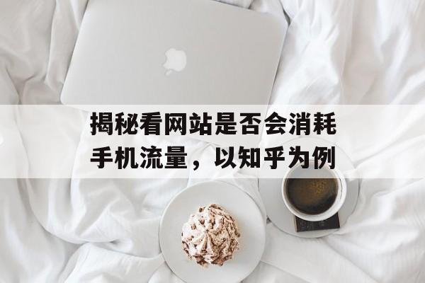 揭秘看网站是否会消耗手机流量,以知乎为例 揭秘看网站是否会消耗手机流量,以知乎为例