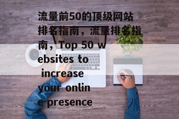 流量前50的顶级网站排名指南，流量排名指南，Top 50 websites to increase your online presence