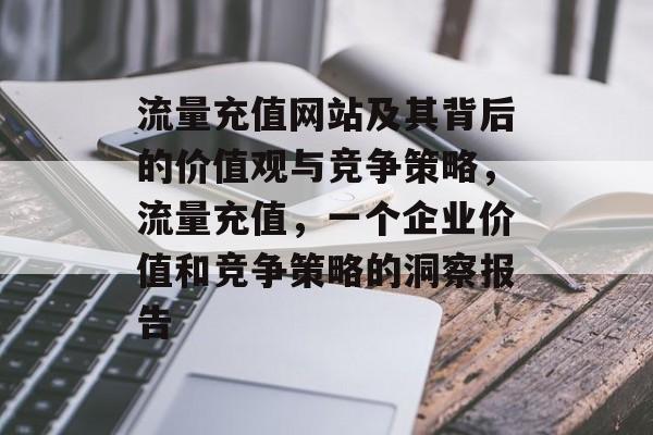 流量充值网站及其背后的价值观与竞争策略，流量充值，一个企业价值和竞争策略的洞察报告